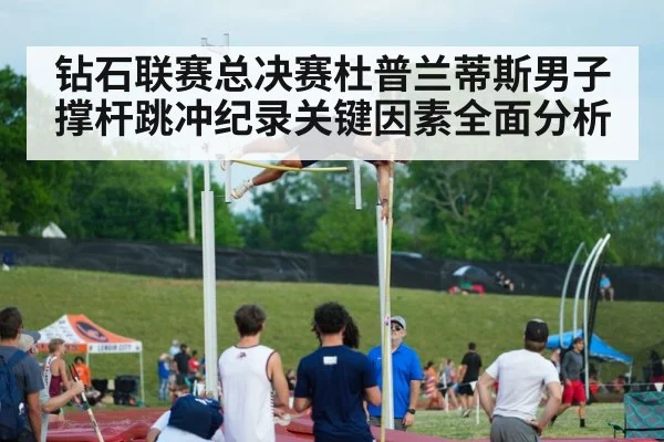 钻石联赛总决赛杜普兰蒂斯男子撑杆跳冲纪录关键因素全面分析 - kaiyun