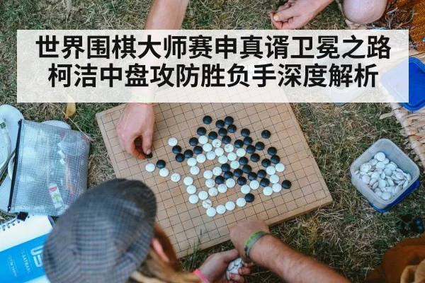 世界围棋大师赛申真谞卫冕之路 柯洁中盘攻防胜负手深度解析 - kaiyun
