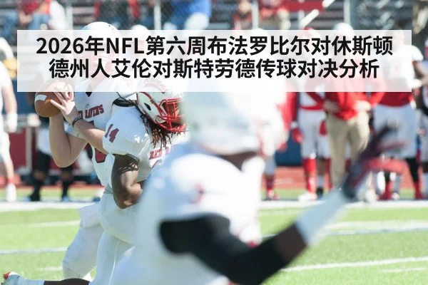 2026年NFL第六周布法罗比尔对休斯顿德州人艾伦对斯特劳德传球对决分析（kaiyun）