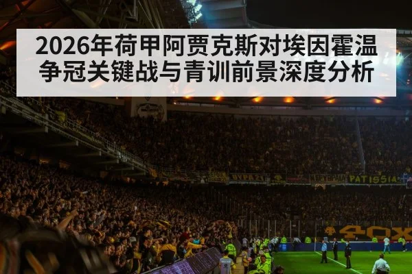 2026年荷甲阿贾克斯对埃因霍温争冠关键战与青训前景深度分析（kaiyun）